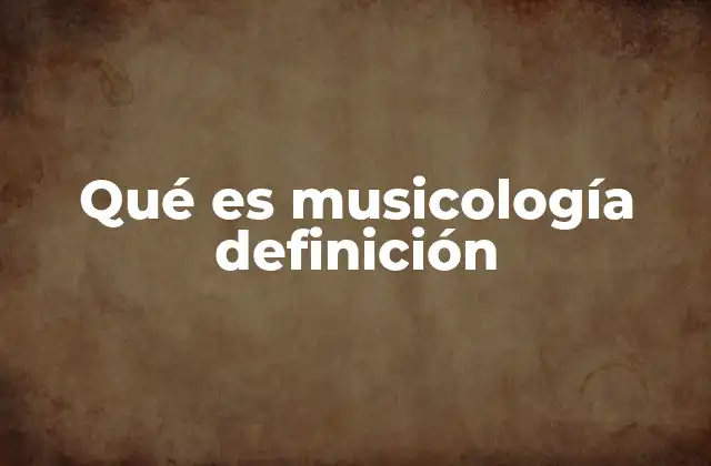 Qué es Musicología Definición