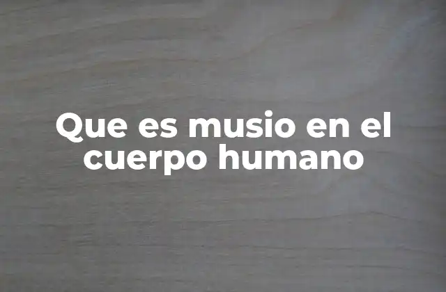 Que es Musio en el Cuerpo Humano
