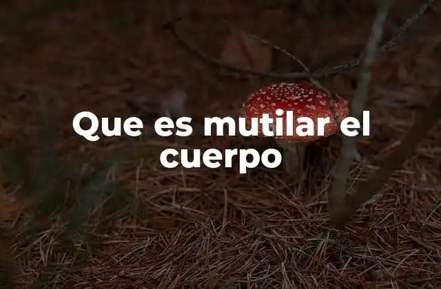 Que es Mutilar el Cuerpo