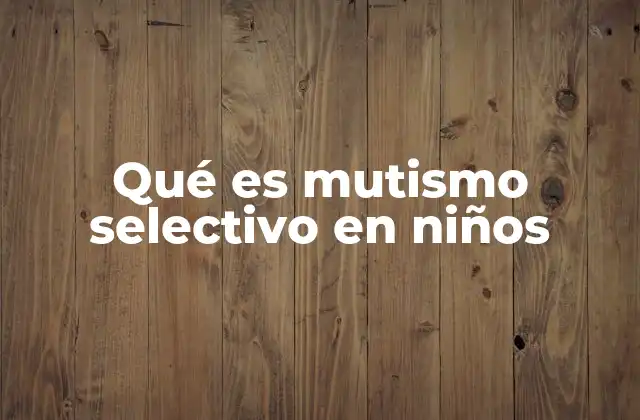 Qué es Mutismo Selectivo en Niños