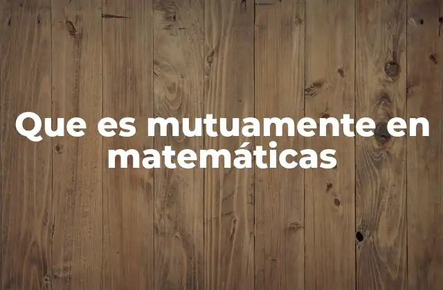 Que es Mutuamente en Matemáticas