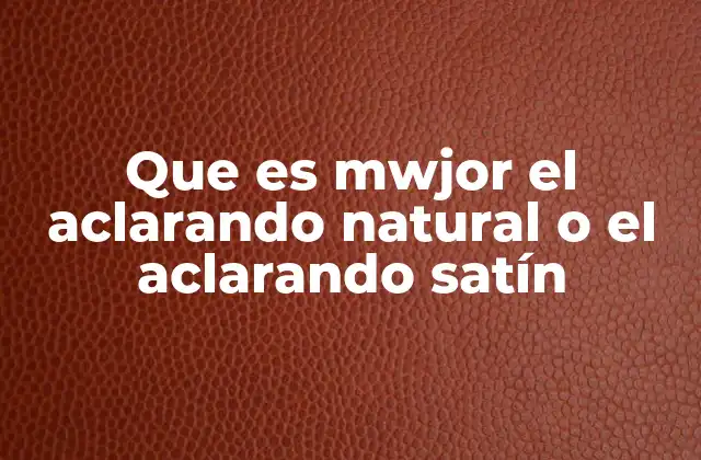 Que es Mwjor el Aclarando Natural o el Aclarando Satín
