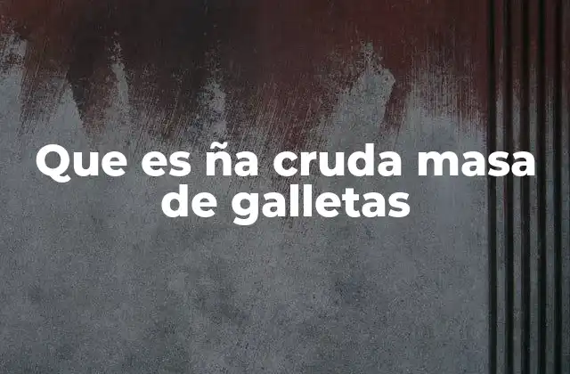 Que es Ña Cruda Masa de Galletas