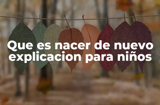 Que es Nacer de Nuevo Explicacion para Niños 2 Cómo entender el cambio desde una perspectiva infantil