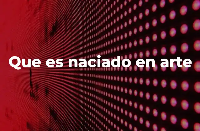 Que es Naciado en Arte