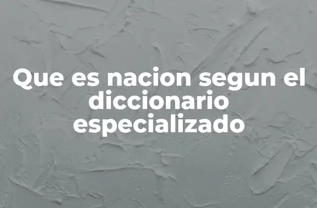 Que es Nacion Segun el Diccionario Especializado