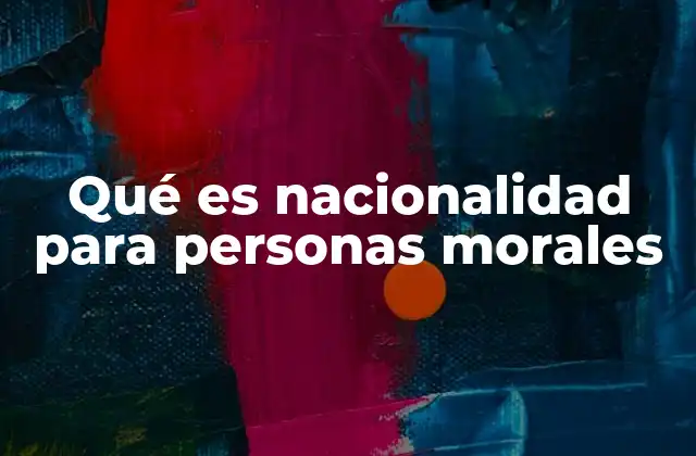 Qué es Nacionalidad para Personas Morales