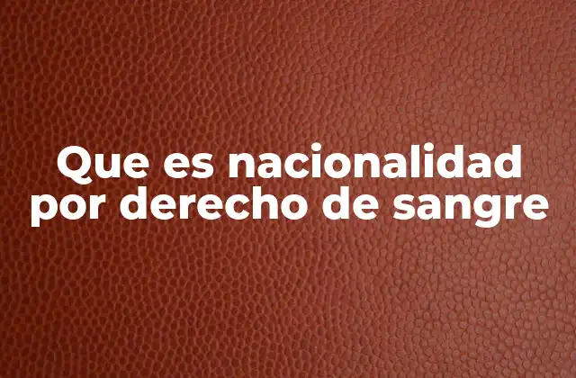 Que es Nacionalidad por Derecho de Sangre