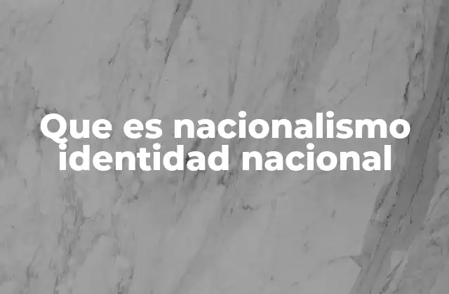Que es Nacionalismo Identidad Nacional