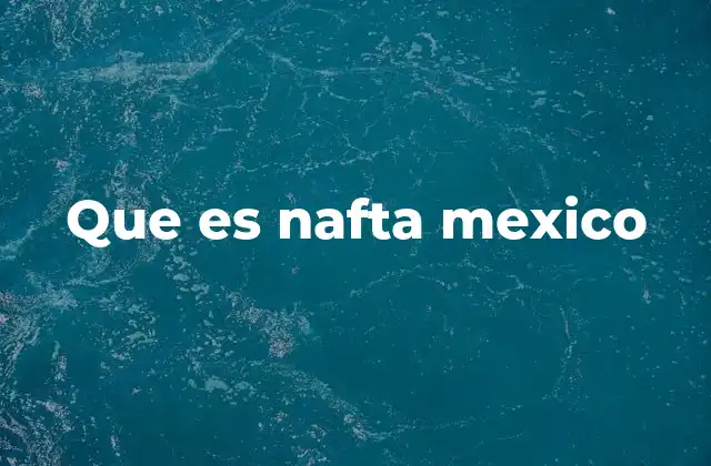 Que es Nafta Mexico