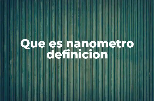 Que es Nanometro Definicion 2 La importancia del nanómetro en la ciencia y la tecnología moderna