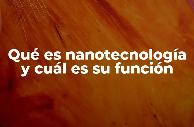 Qué es Nanotecnología y Cuál es Su Función