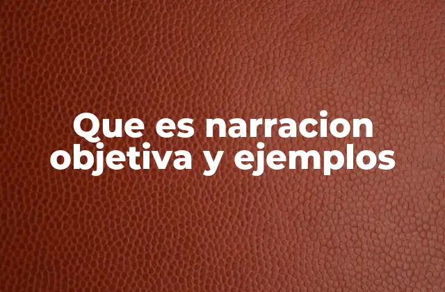 Que es Narracion Objetiva y Ejemplos