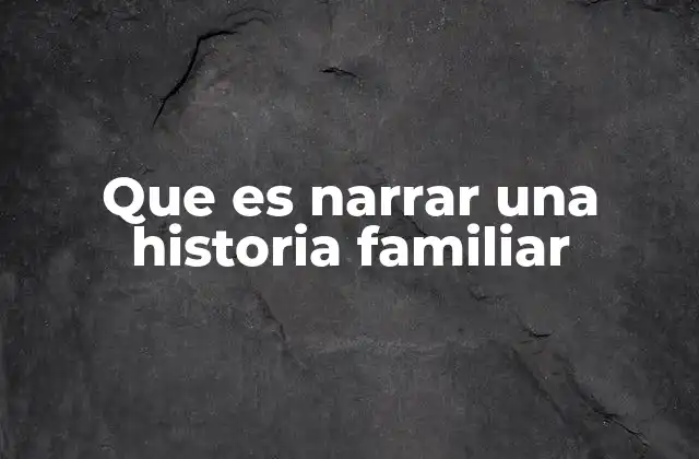 Que es Narrar una Historia Familiar