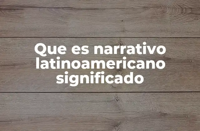Que es Narrativo Latinoamericano Significado