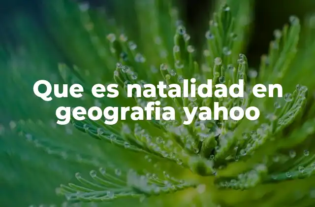 Que es Natalidad en Geografia Yahoo