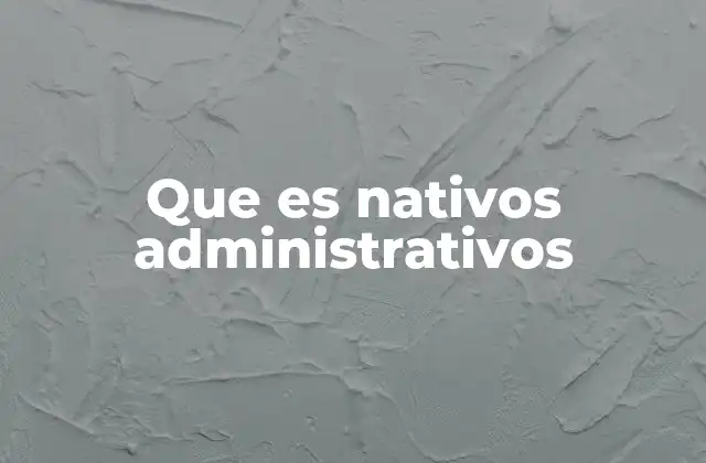 Que es Nativos Administrativos
