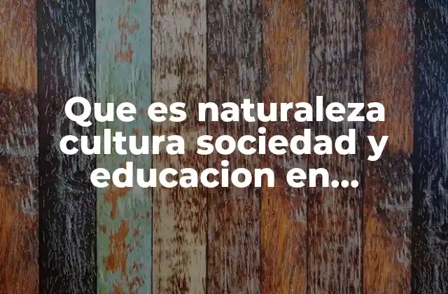 Que es Naturaleza Cultura Sociedad y Educacion en Educacion Fisica