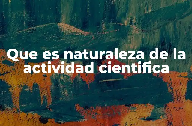 Que es Naturaleza de la Actividad Cientifica