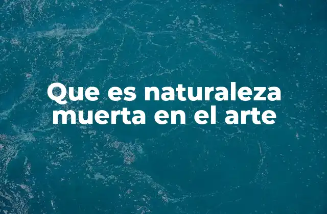 Que es Naturaleza Muerta en el Arte