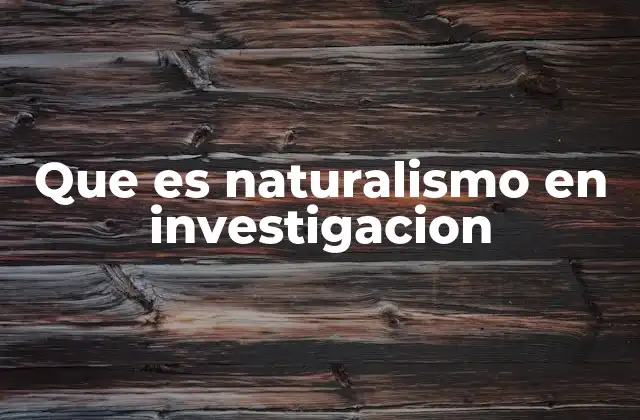 Que es Naturalismo en Investigacion