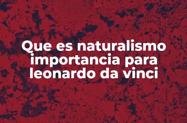 Que es Naturalismo Importancia para Leonardo Da Vinci