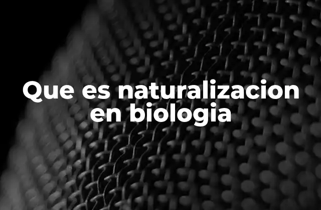 Que es Naturalizacion en Biologia