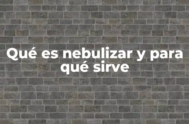 Qué es Nebulizar y para Qué Sirve