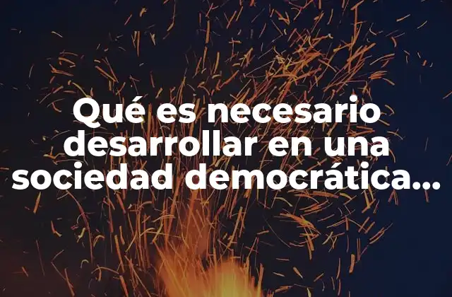 Qué es Necesario Desarrollar en una Sociedad Democrática y por Qué