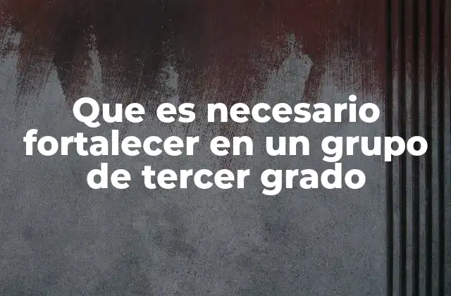 Que es Necesario Fortalecer en un Grupo de Tercer Grado