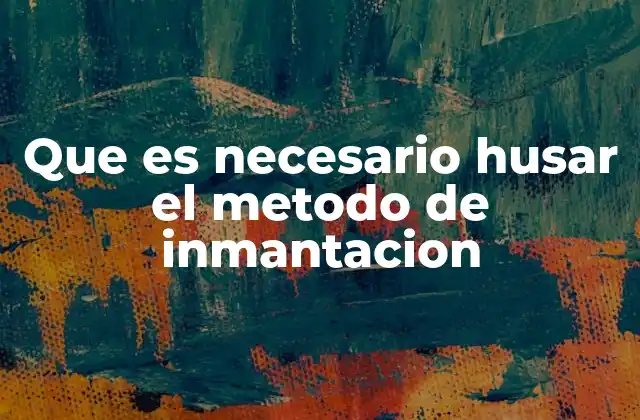 Que es Necesario Husar el Metodo de Inmantacion