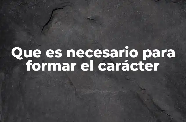 Que es Necesario para Formar el Carácter