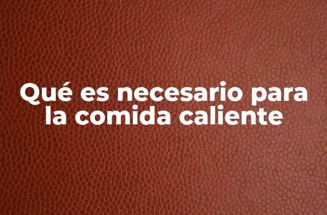 Qué es Necesario para la Comida Caliente