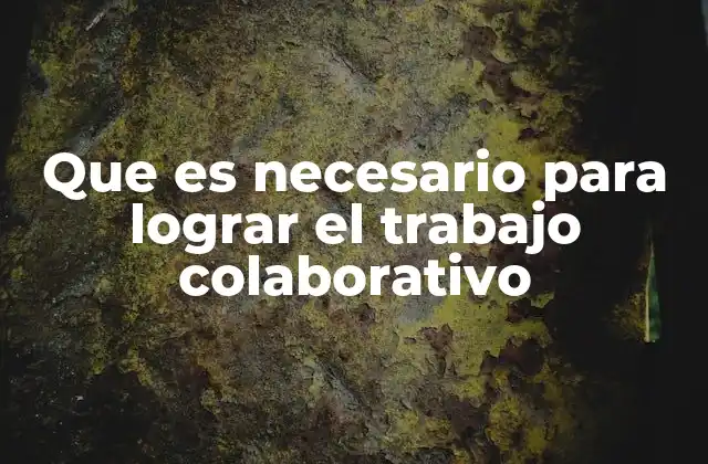 Que es Necesario para Lograr el Trabajo Colaborativo