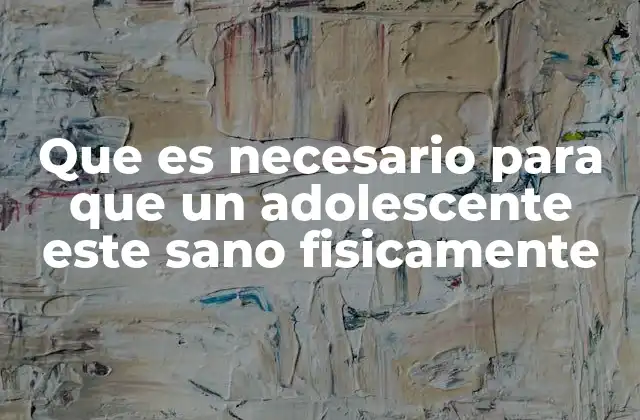 Que es Necesario para que un Adolescente Este Sano Fisicamente