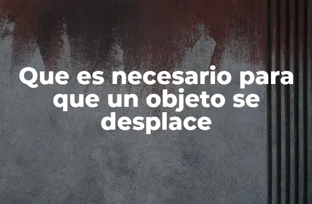 Que es Necesario para que un Objeto Se Desplace