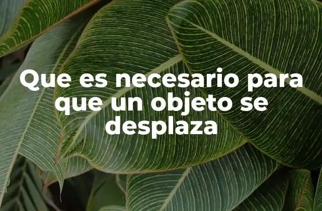 Que es Necesario para que un Objeto Se Desplaza
