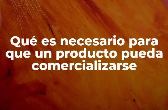 Qué es Necesario para que un Producto Pueda Comercializarse
