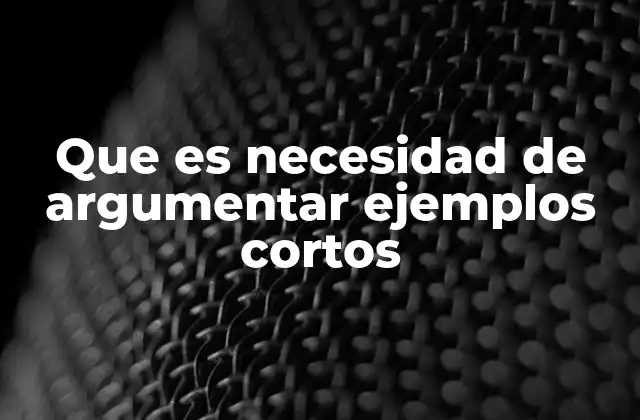 Que es Necesidad de Argumentar Ejemplos Cortos