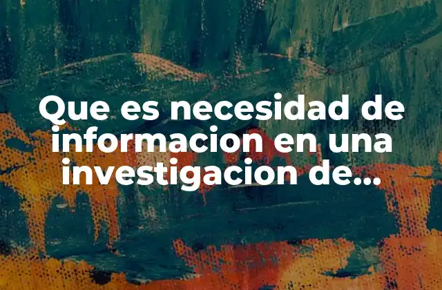 Que es Necesidad de Informacion en una Investigacion de Mercado