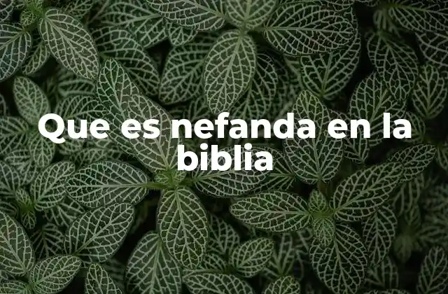 Que es Nefanda en la Biblia 2 El uso de nefanda en el contexto bíblico