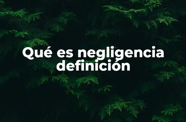 Qué es Negligencia Definición