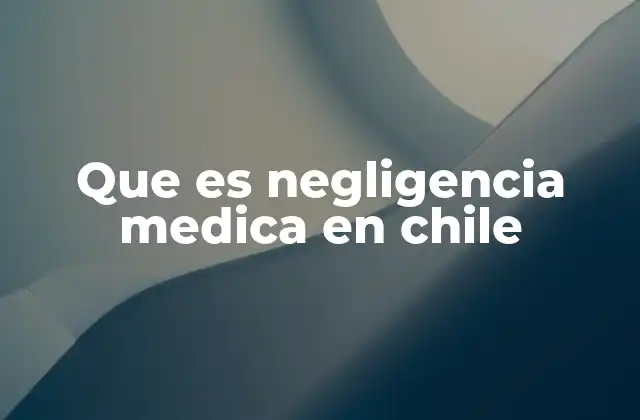 Que es Negligencia Medica en Chile