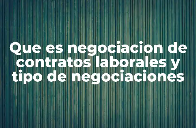 Que es Negociacion de Contratos Laborales y Tipo de Negociaciones