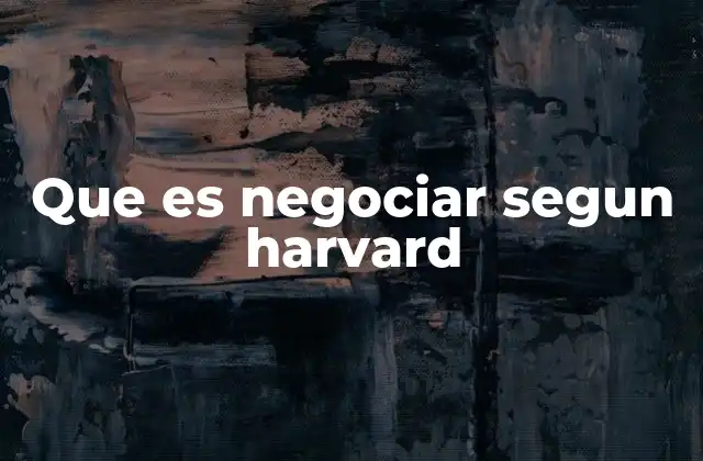 Que es Negociar Segun Harvard