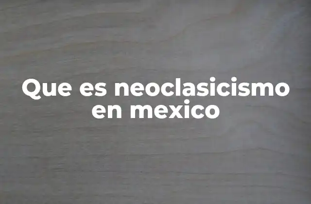 Que es Neoclasicismo en Mexico