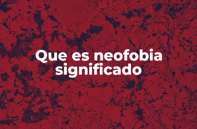Que es Neofobia Significado