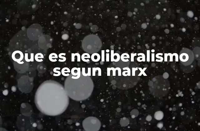 Que es Neoliberalismo Segun Marx