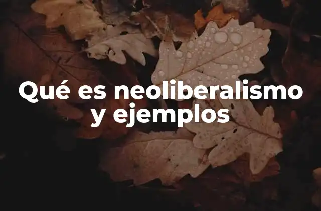 Qué es Neoliberalismo y Ejemplos