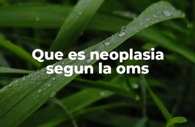 Que es Neoplasia Segun la Oms